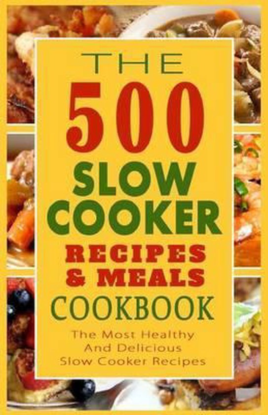 The 500 Slow Cooker Recipes & Meals Cookbook